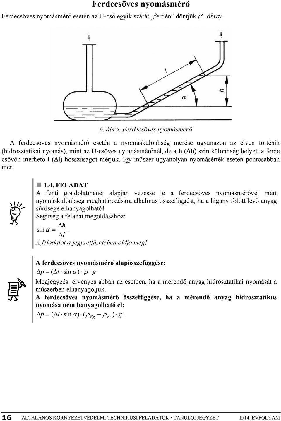 Ferdecsöves nyomásmérő A ferdecsöves nyomásmérő esetén a nyomáskülönbség mérése ugyanazon az elven történik (hidrosztatikai nyomás), mint az U-csöves nyomásmérőnél, de a h (Δh) szintkülönbség helyett