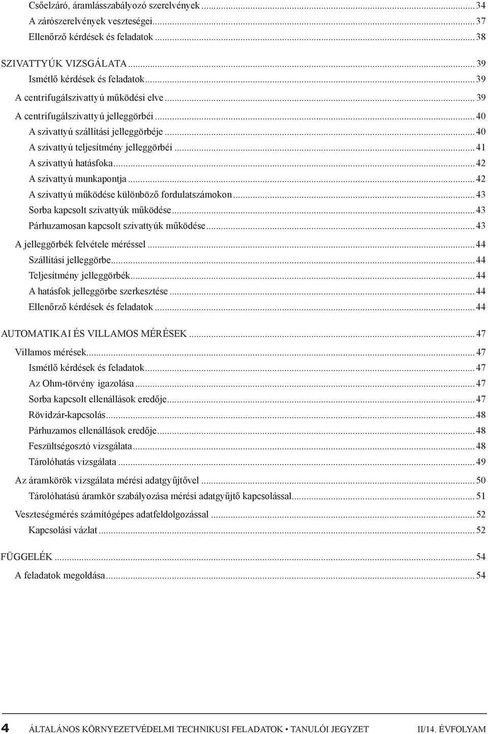 ..4 A szivattyú munkapontja...4 A szivattyú működése különböző fordulatszámokon...43 Sorba kapcsolt szivattyúk működése...43 Párhuzamosan kapcsolt szivattyúk működése.