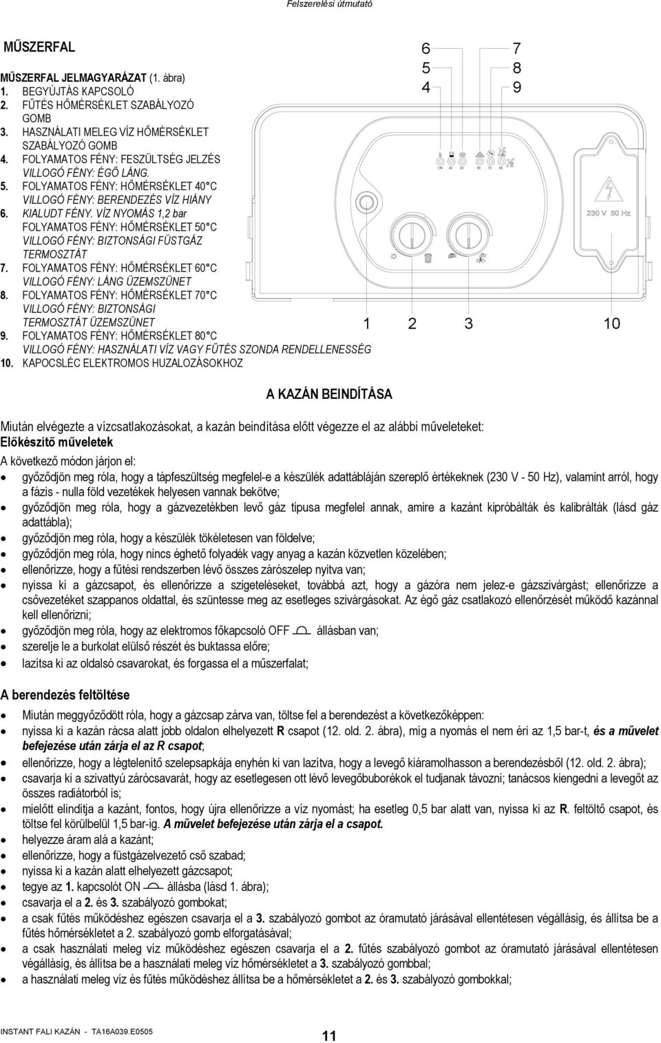 VÍZ NYOMÁS 1,2 bar FOLYAMATOS FÉNY: HŐMÉRSÉKLET 50 C VILLOGÓ FÉNY: BIZTONSÁGI FÜSTGÁZ TERMOSZTÁT 7. FOLYAMATOS FÉNY: HŐMÉRSÉKLET 60 C VILLOGÓ FÉNY: LÁNG ÜZEMSZÜNET 8.