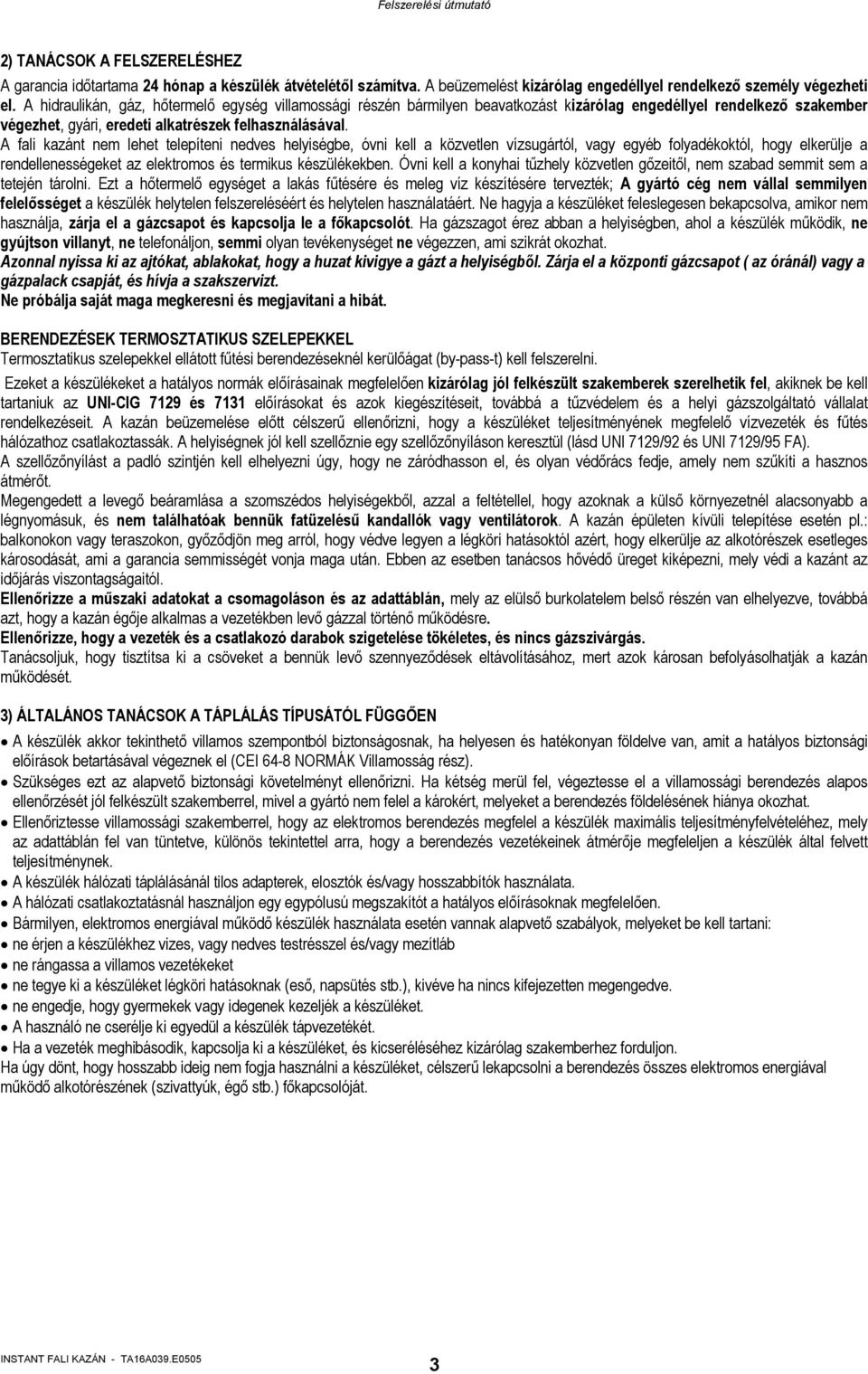 A fali kazánt nem lehet telepíteni nedves helyiségbe, óvni kell a közvetlen vízsugártól, vagy egyéb folyadékoktól, hogy elkerülje a rendellenességeket az elektromos és termikus készülékekben.