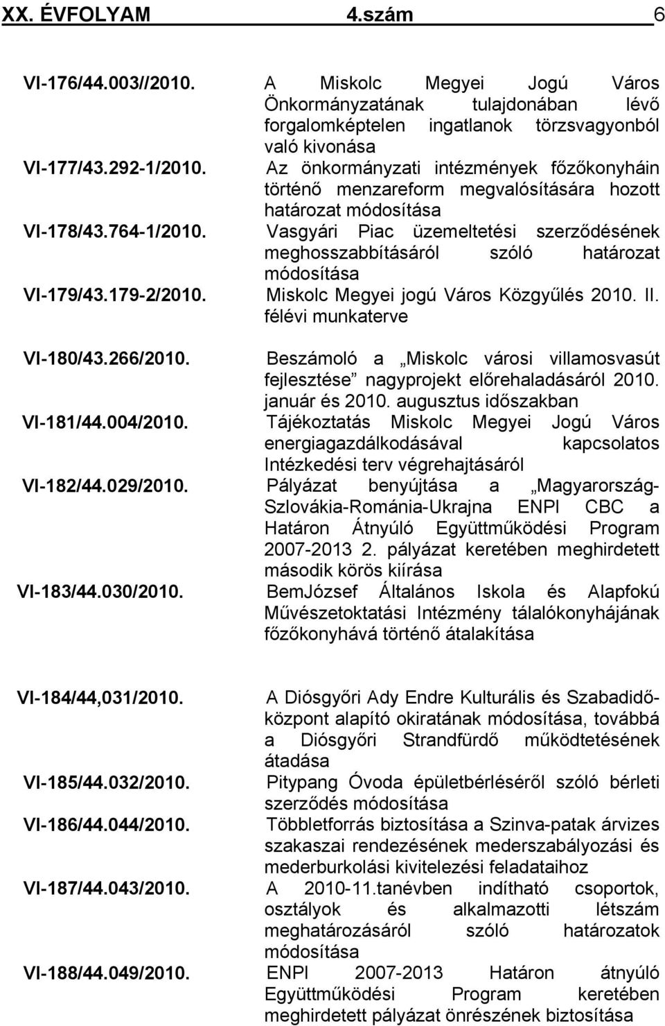 Vasgyári Piac üzemeltetési szerződésének meghosszabbításáról szóló határozat módosítása VI-179/43.179-2/2010. Miskolc Megyei jogú Város Közgyűlés 2010. II. félévi munkaterve VI-180/43.266/2010.