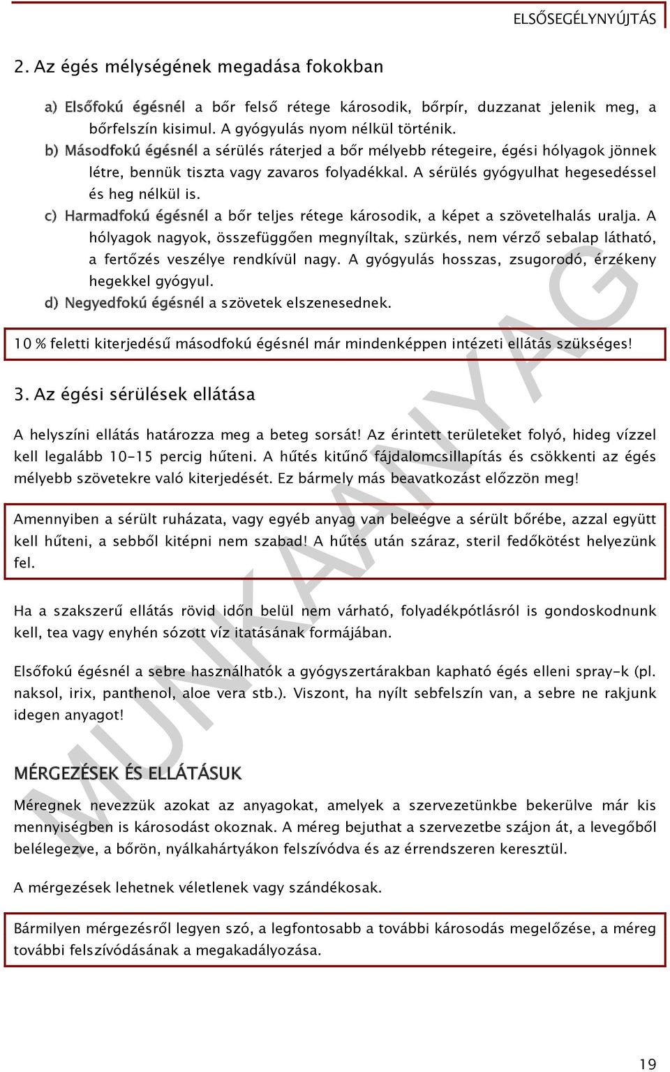 c) Harmadfokú égésnél a bőr teljes rétege károsodik, a képet a szövetelhalás uralja. A hólyagok nagyok, összefüggően megnyíltak, szürkés, nem vérző sebalap látható, a fertőzés veszélye rendkívül nagy.