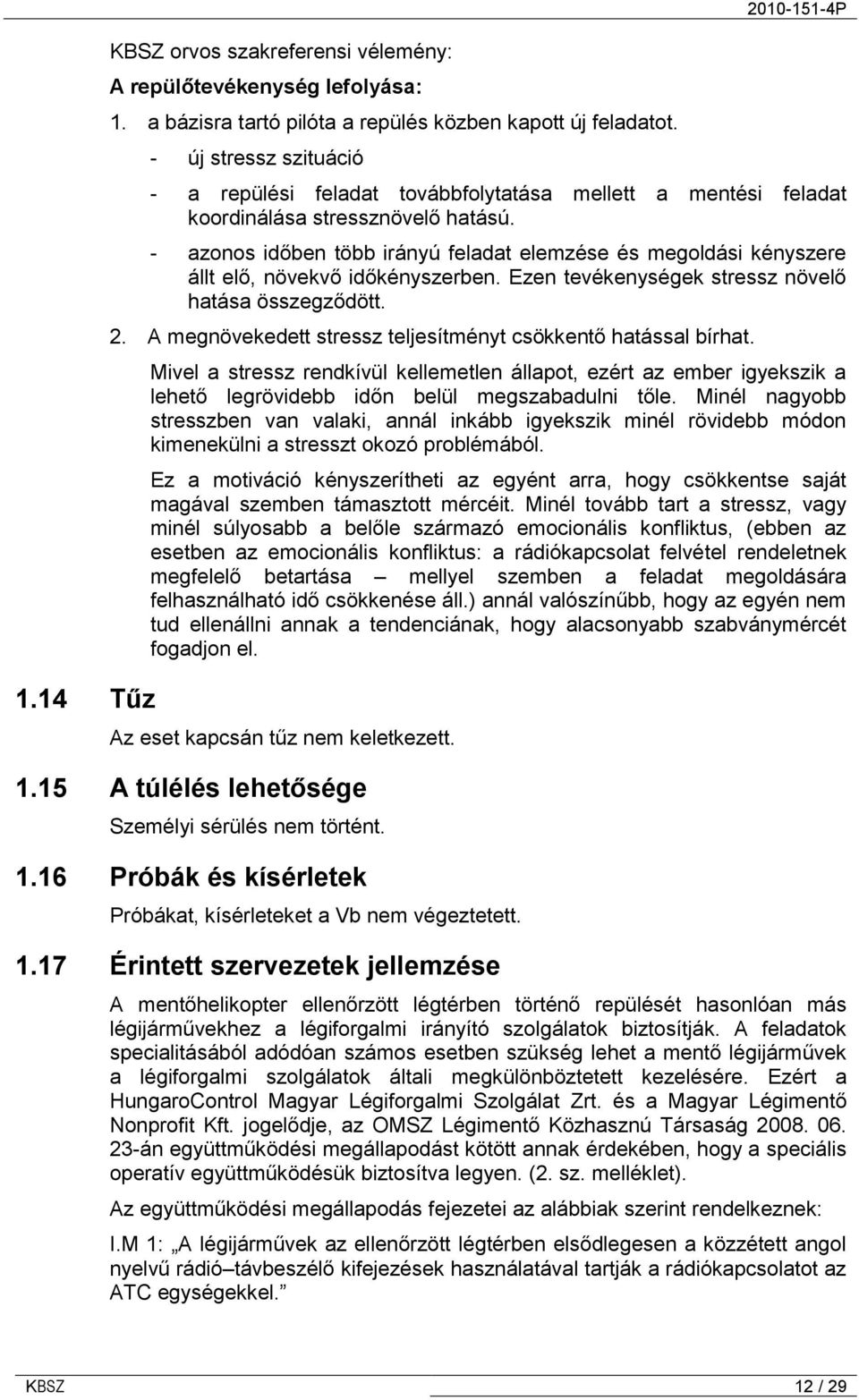 - azonos időben több irányú feladat elemzése és megoldási kényszere állt elő, növekvő időkényszerben. Ezen tevékenységek stressz növelő hatása összegződött. 2.