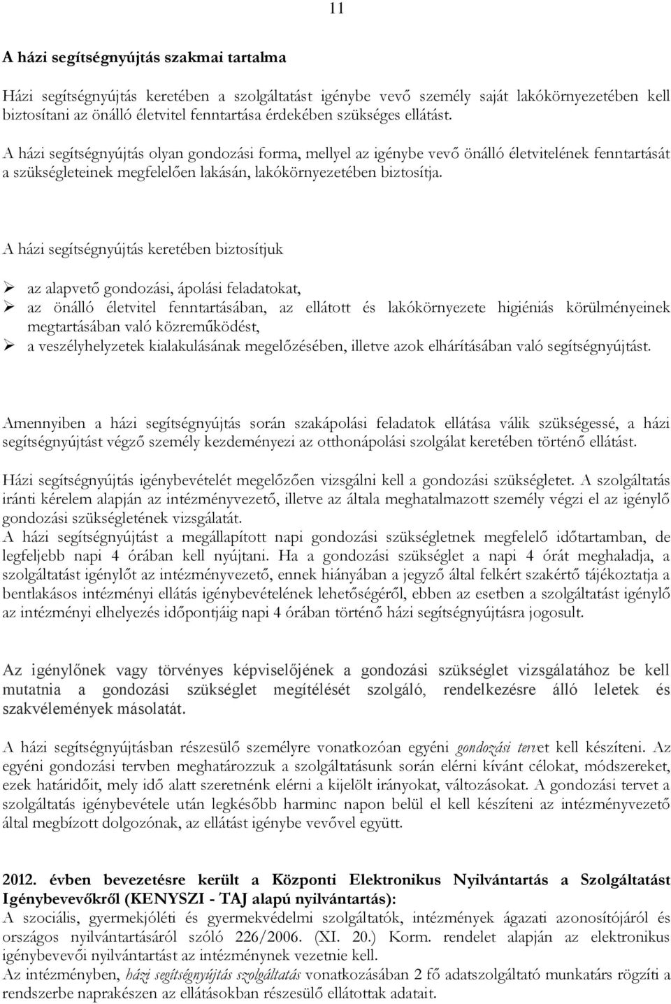 A házi segítségnyújtás keretében biztosítjuk az alapvető gondozási, ápolási feladatokat, az önálló életvitel fenntartásában, az ellátott és lakókörnyezete higiéniás körülményeinek megtartásában való