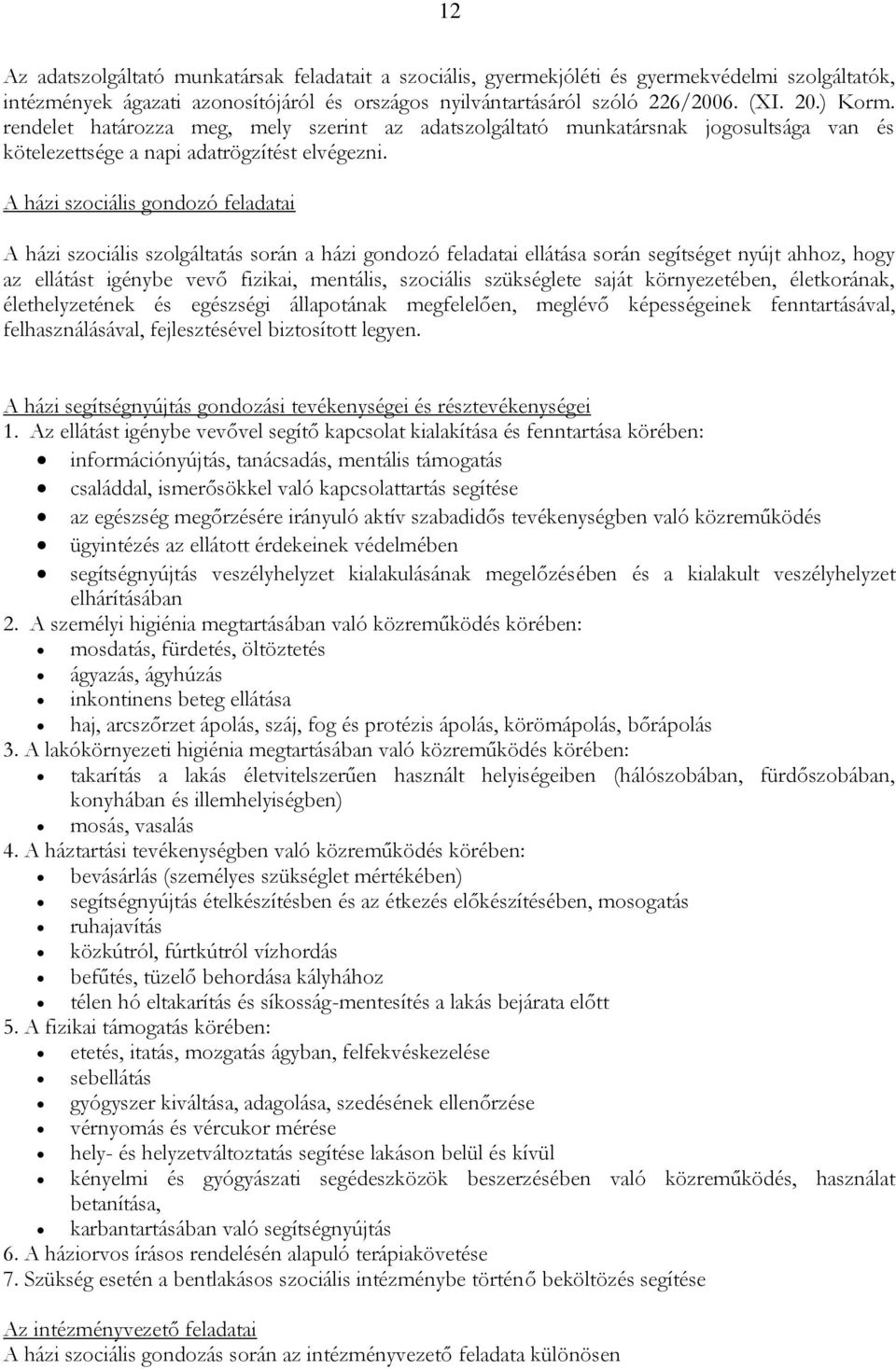A házi szociális gondozó feladatai A házi szociális szolgáltatás során a házi gondozó feladatai ellátása során segítséget nyújt ahhoz, hogy az ellátást igénybe vevő fizikai, mentális, szociális
