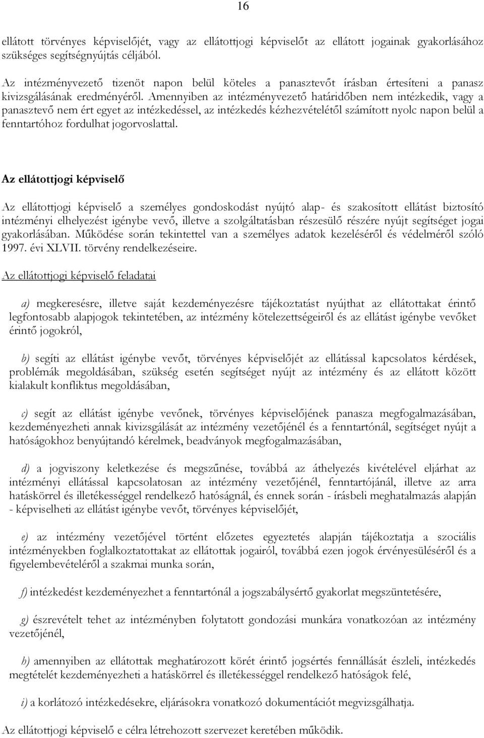 Amennyiben az intézményvezető határidőben nem intézkedik, vagy a panasztevő nem ért egyet az intézkedéssel, az intézkedés kézhezvételétől számított nyolc napon belül a fenntartóhoz fordulhat