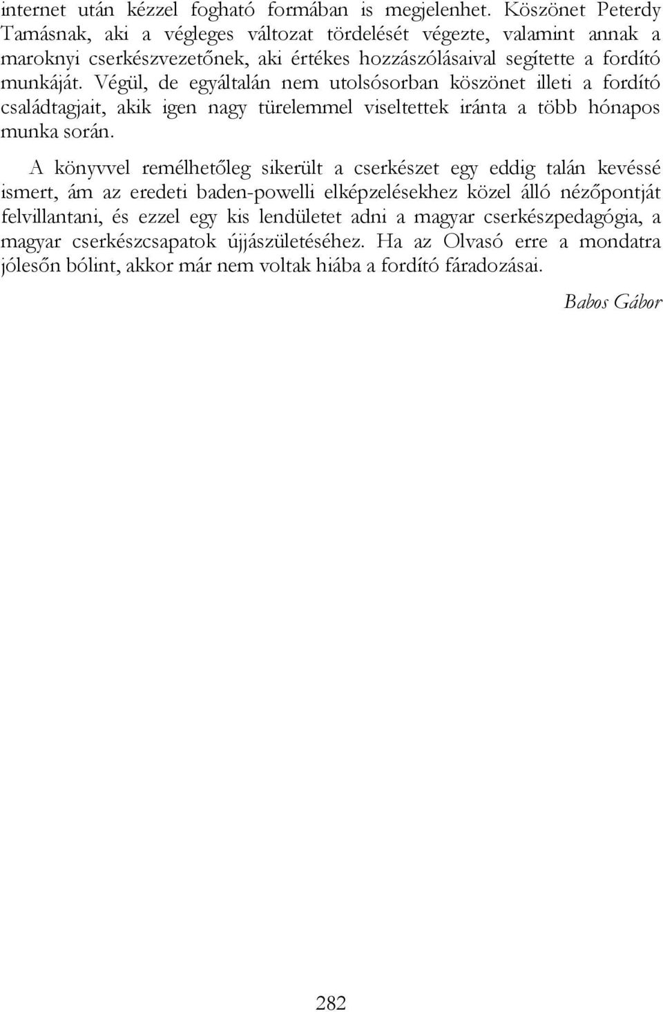 Végül, de egyáltalán nem utolsósorban köszönet illeti a fordító családtagjait, akik igen nagy türelemmel viseltettek iránta a több hónapos munka során.