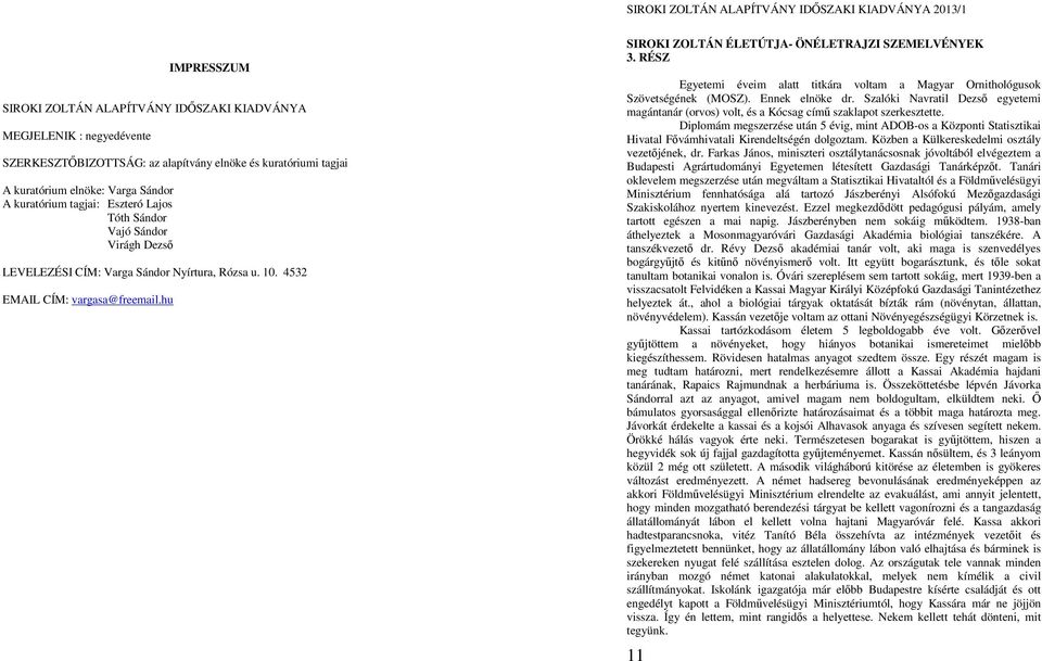 RÉSZ Egyetemi éveim alatt titkára voltam a Magyar Ornithológusok Szövetségének (MOSZ). Ennek elnöke dr.