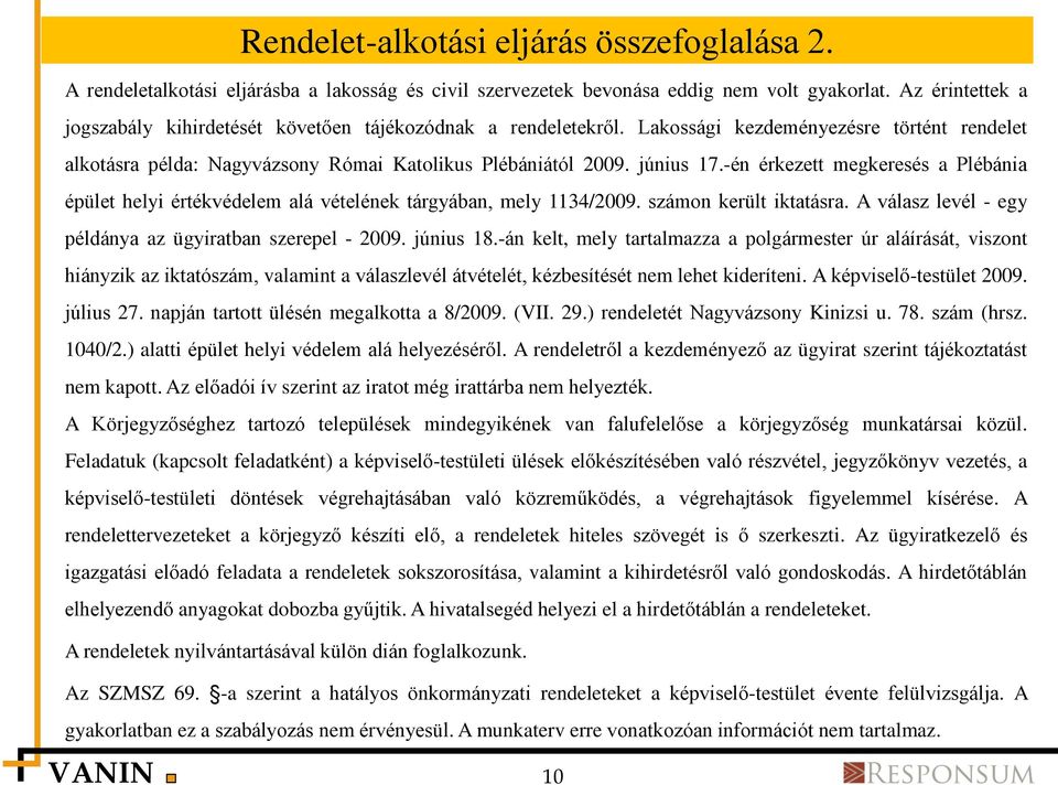 -én érkezett megkeresés a Plébánia épület helyi értékvédelem alá vételének tárgyában, mely 1134/2009. számon került iktatásra. A válasz levél - egy példánya az ügyiratban szerepel - 2009. június 18.