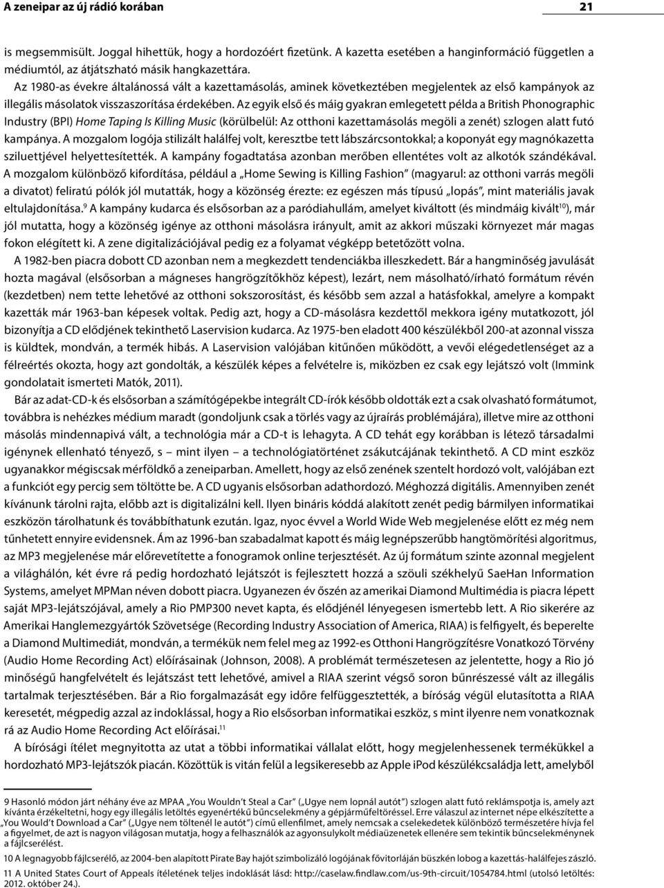 Az egyik első és máig gyakran emlegetett példa a British Phonographic Industry (BPI) Home Taping Is Killing Music (körülbelül: Az otthoni kazettamásolás megöli a zenét) szlogen alatt futó kampánya.