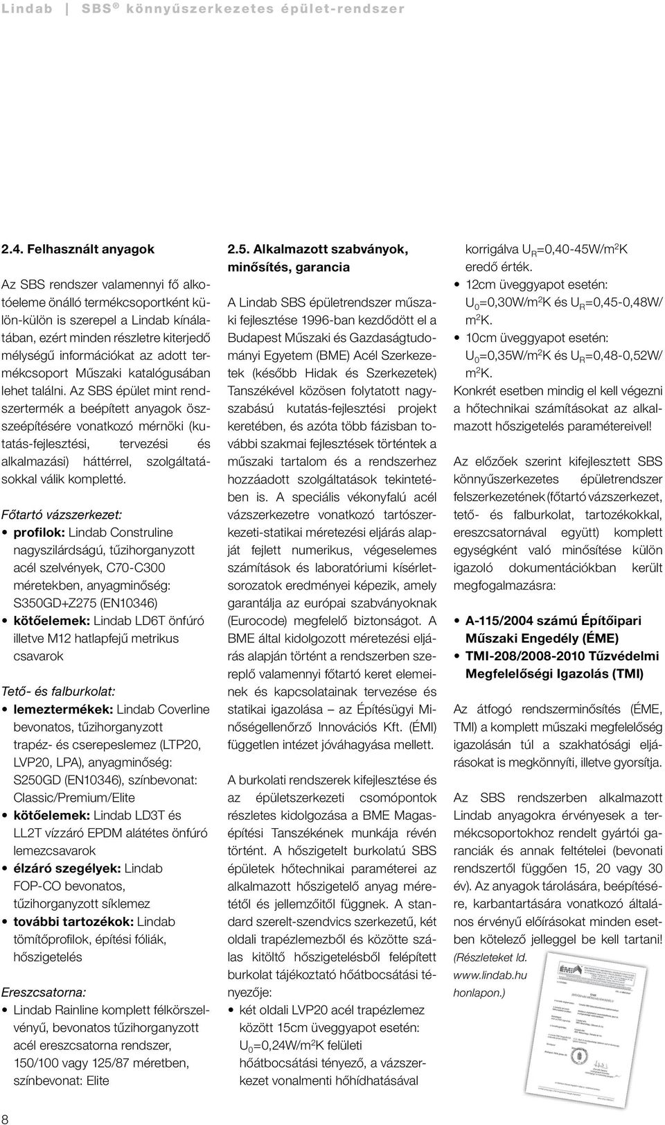 Az SBS épület mint rendszertermék a beépített anyagok öszszeépítésére vonatkozó mérnöki (kutatás-fejlesztési, tervezési és alkal mazási) háttérrel, szolgálta tásokkal válik kompletté.