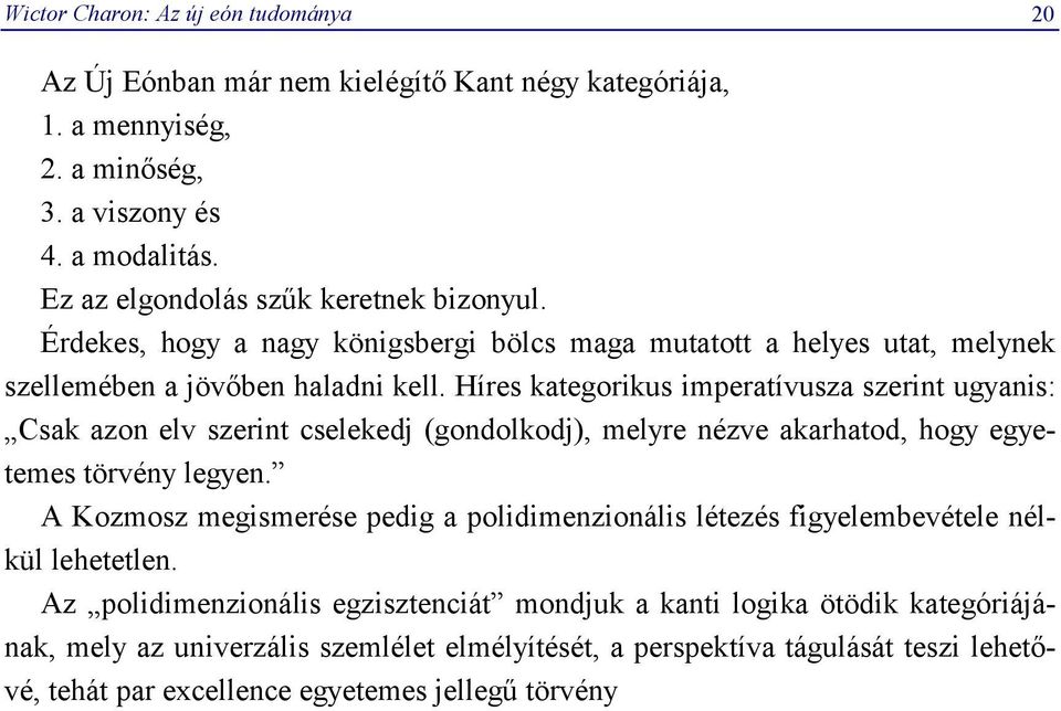 Híres kategorikus imperatívusza szerint ugyanis: Csak azon elv szerint cselekedj (gondolkodj), melyre nézve akarhatod, hogy egyetemes törvény legyen.