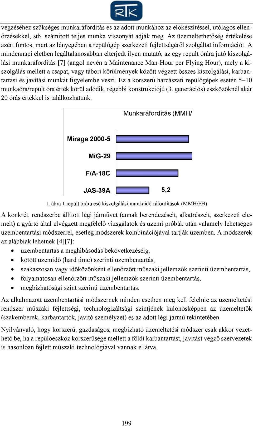 A mindennapi életben legáltalánosabban elterjedt ilyen mutató, az egy repült órára jutó kiszolgálási munkaráfordítás [7] (angol nevén a Maintenance Man-Hour per Flying Hour), mely a kiszolgálás