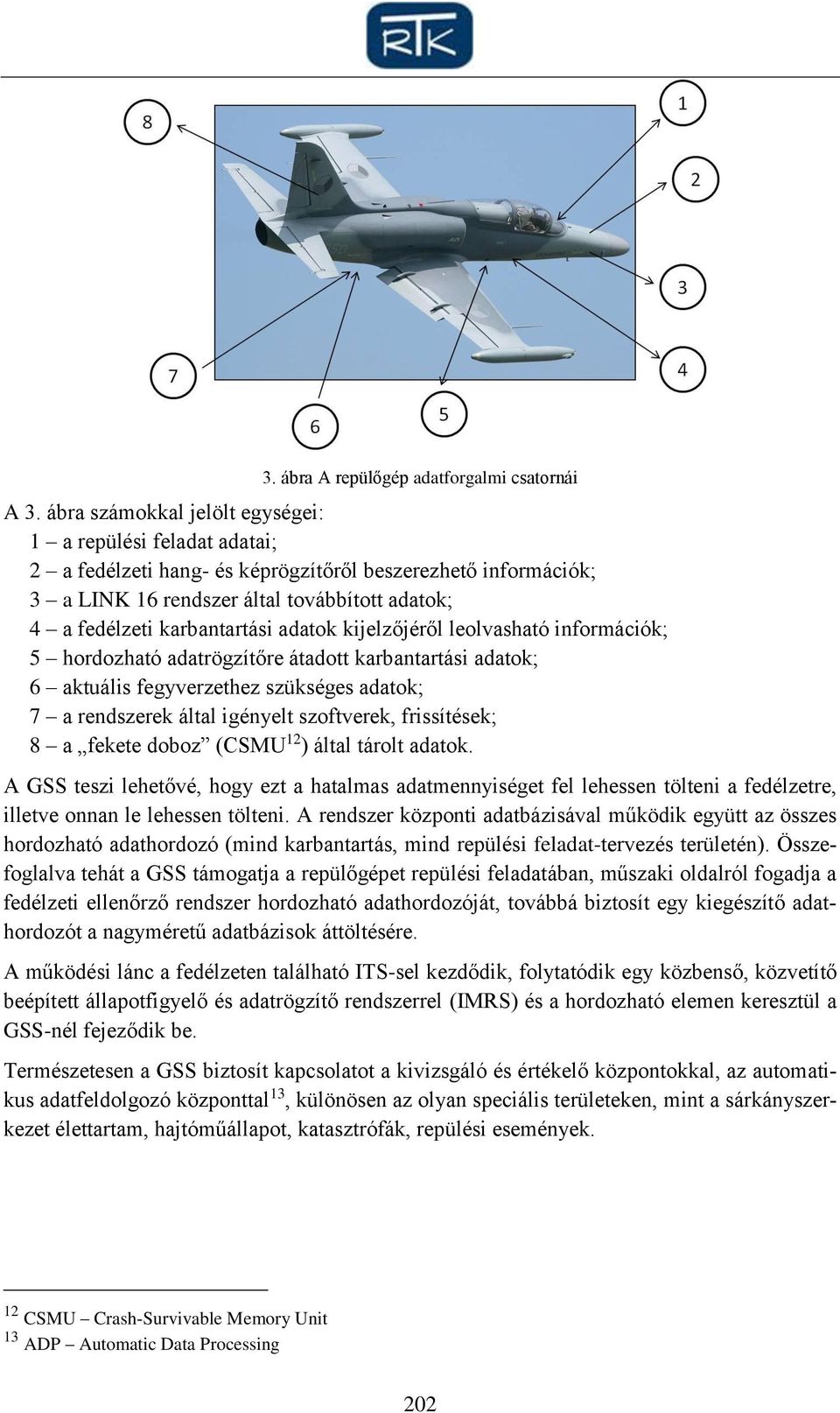 adatok kijelzőjéről leolvasható információk; 5 hordozható adatrögzítőre átadott karbantartási adatok; 6 aktuális fegyverzethez szükséges adatok; 7 a rendszerek által igényelt szoftverek, frissítések;