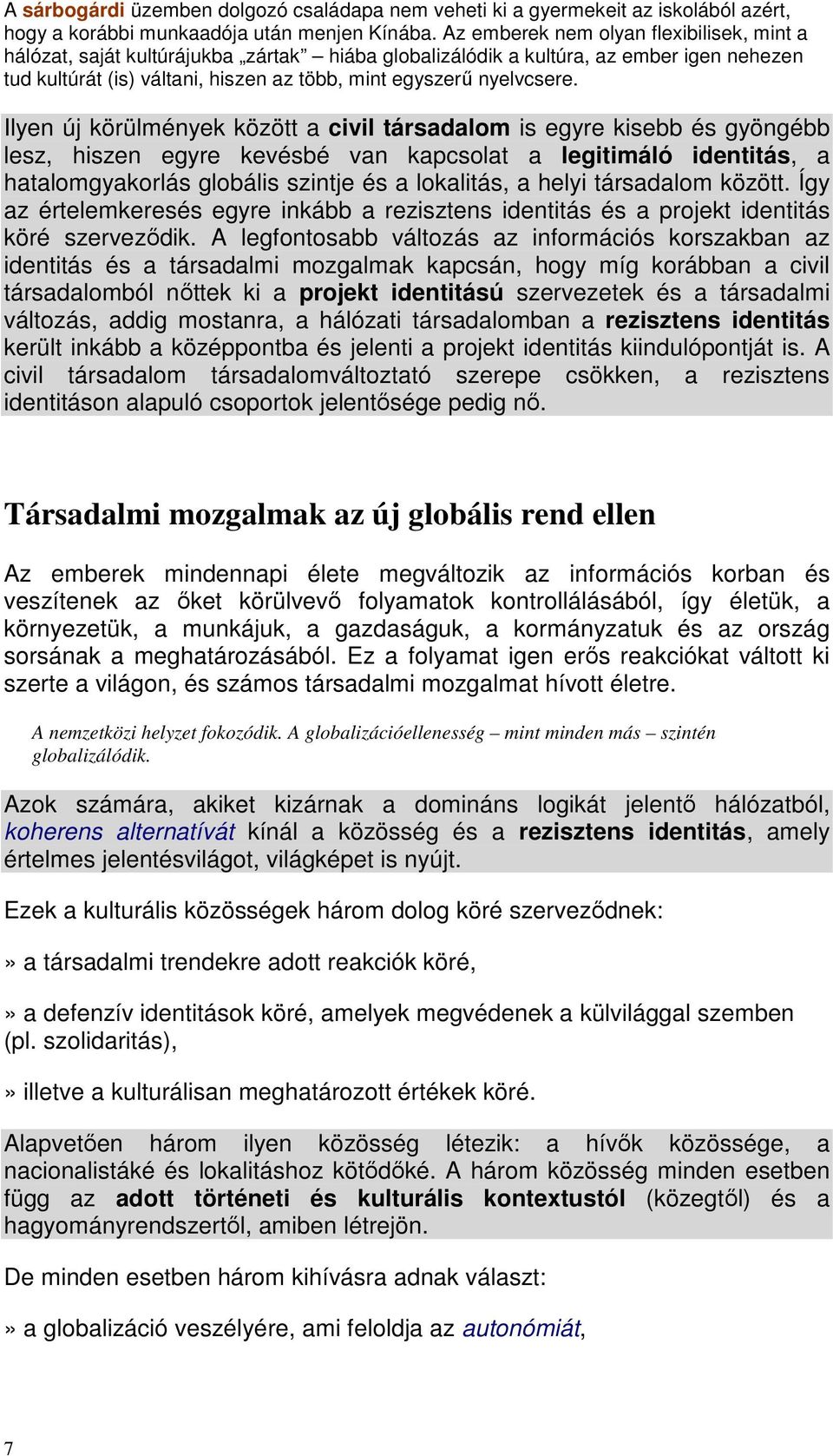 Ilyen új körülmények között a civil társadalom is egyre kisebb és gyöngébb lesz, hiszen egyre kevésbé van kapcsolat a legitimáló identitás, a hatalomgyakorlás globális szintje és a lokalitás, a helyi