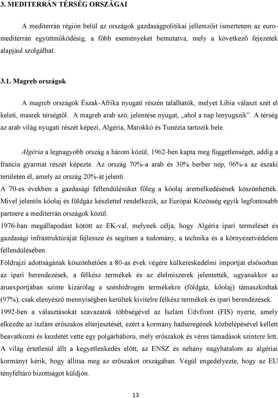 A magreb arab szó, jelentése nyugat, ahol a nap lenyugszik. A térség az arab világ nyugati részét képezi, Algéria, Marokkó és Tunézia tartozik bele.