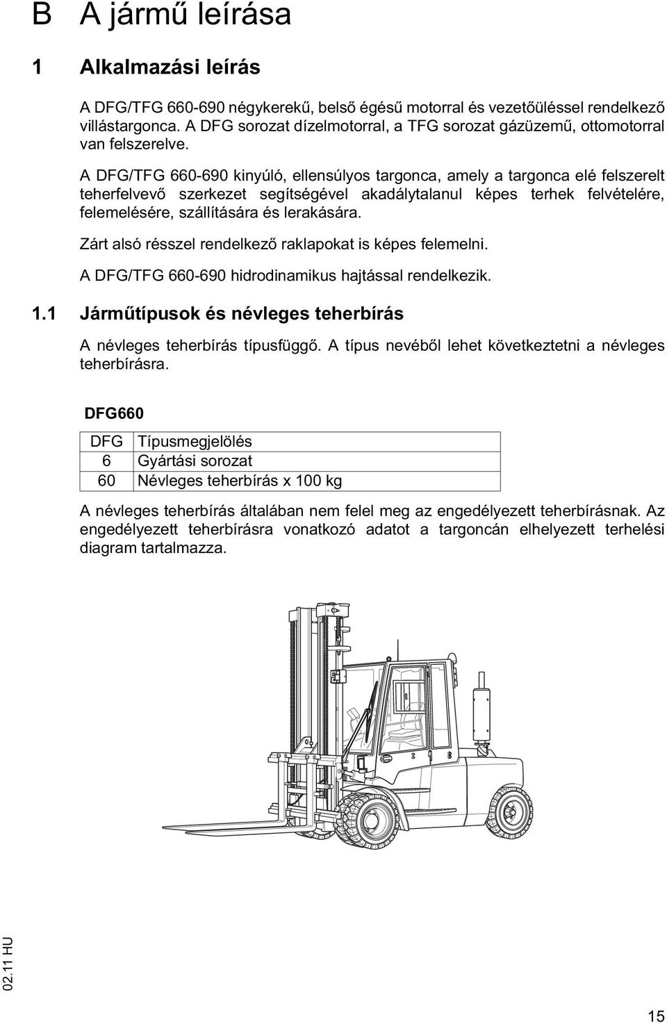 A DFG/TFG 660-690 kinyúló, ellensúlyos targonca, amely a targonca elé felszerelt teherfelvev szerkezet segítségével akadálytalanul képes terhek felvételére, felemelésére, szállítására és lerakására.