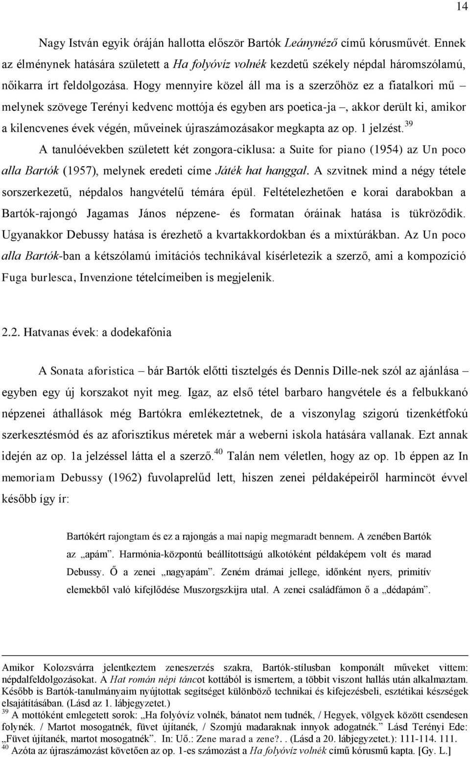 Hogy mennyire közel áll ma is a szerzőhöz ez a fiatalkori mű melynek szövege Terényi kedvenc mottója és egyben ars poetica-ja, akkor derült ki, amikor a kilencvenes évek végén, műveinek