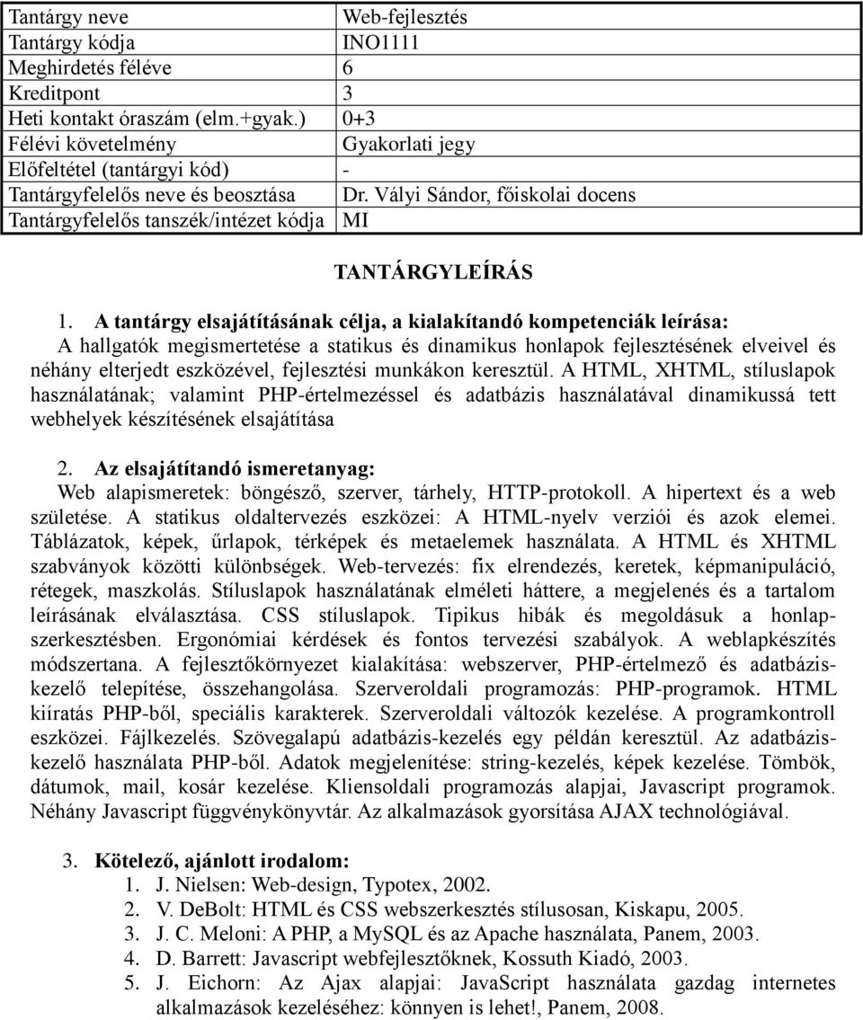 A HTML, XHTML, stíluslapok használatának; valamint PHP-értelmezéssel és adatbázis használatával dinamikussá tett webhelyek készítésének elsajátítása Web alapismeretek: böngésző, szerver, tárhely,