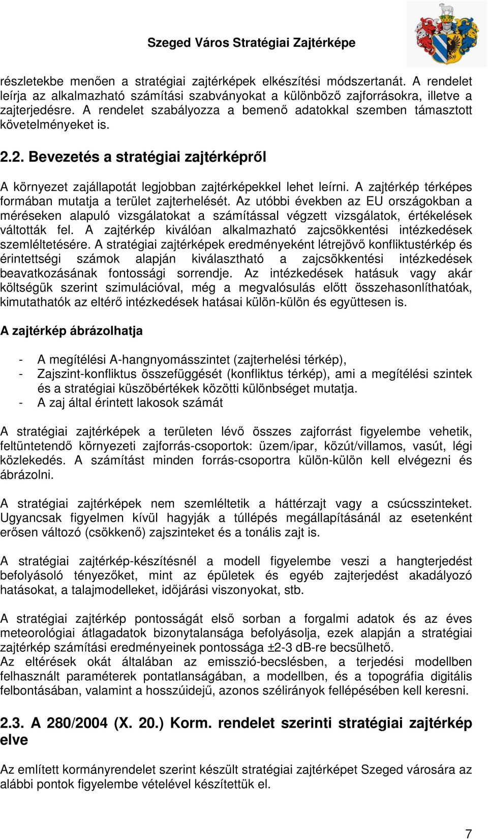 A zajtérkép térképes formában mutatja a terület zajterhelését. Az utóbbi években az EU országokban a méréseken alapuló vizsgálatokat a számítással végzett vizsgálatok, értékelések váltották fel.