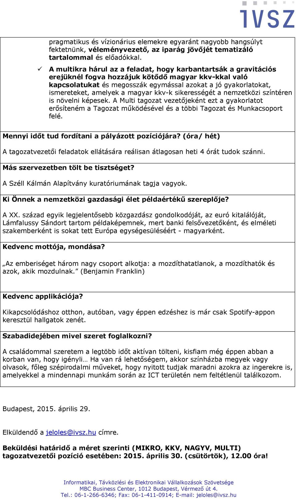 amelyek a magyar kkv-k sikerességét a nemzetközi színtéren is növelni képesek. A Multi tagozat vezetőjeként ezt a gyakorlatot erősíteném a Tagozat működésével és a többi Tagozat és Munkacsoport felé.