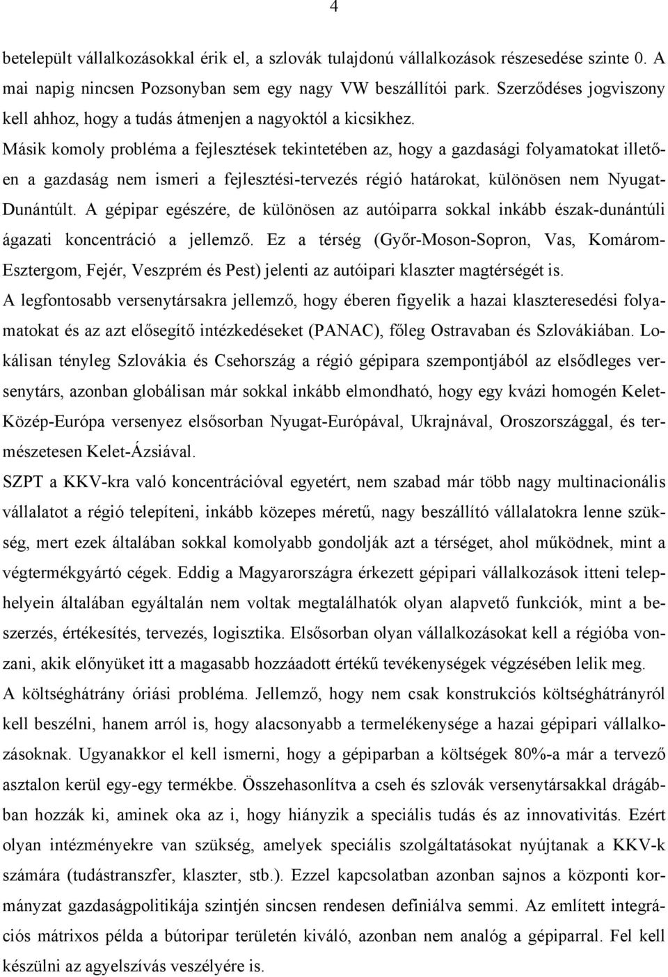 Másik komoly probléma a fejlesztések tekintetében az, hogy a gazdasági folyamatokat illetően a gazdaság nem ismeri a fejlesztési-tervezés régió határokat, különösen nem Nyugat- Dunántúlt.