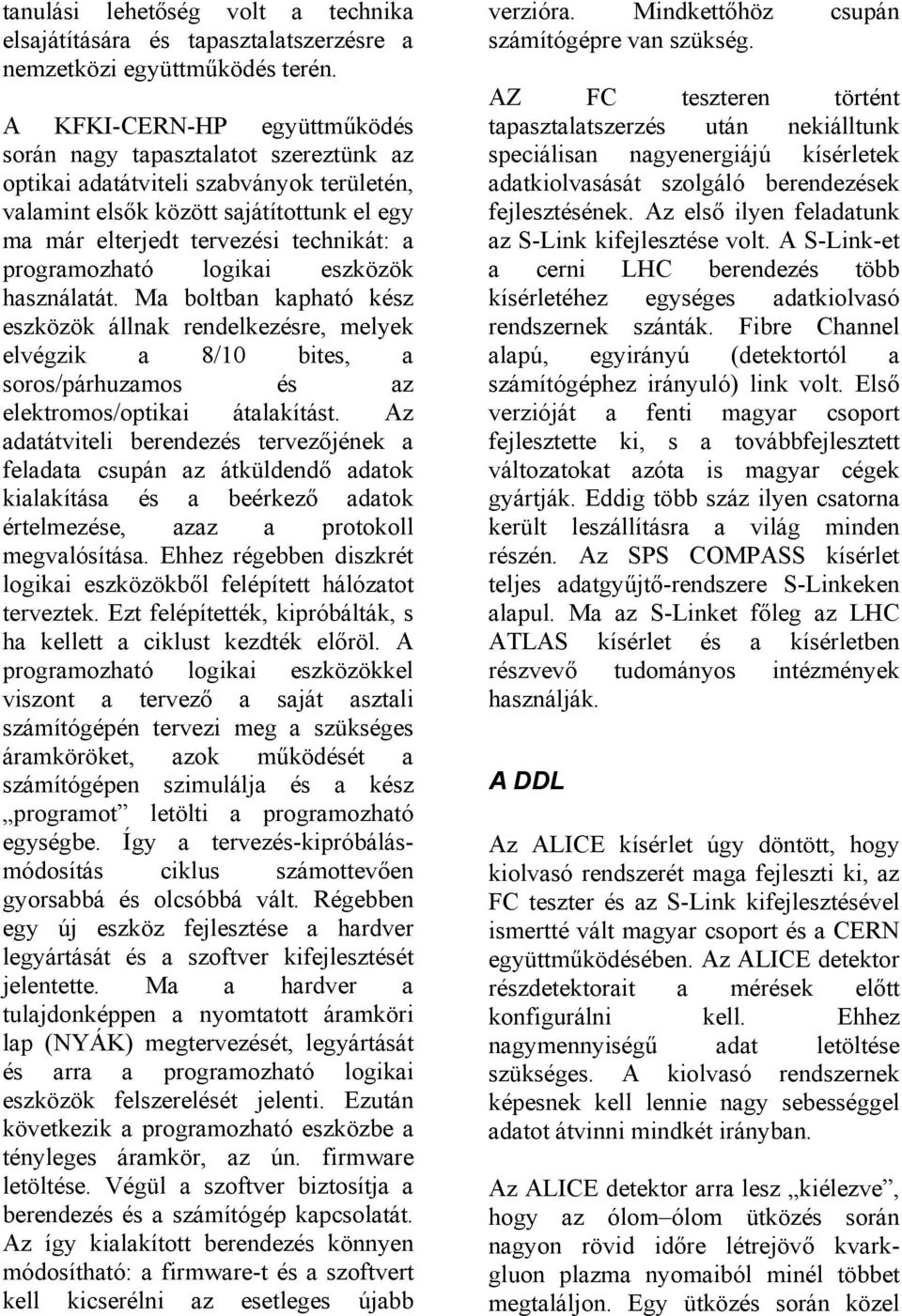 programozható logikai eszközök használatát. Ma boltban kapható kész eszközök állnak rendelkezésre, melyek elvégzik a 8/10 bites, a soros/párhuzamos és az elektromos/optikai átalakítást.