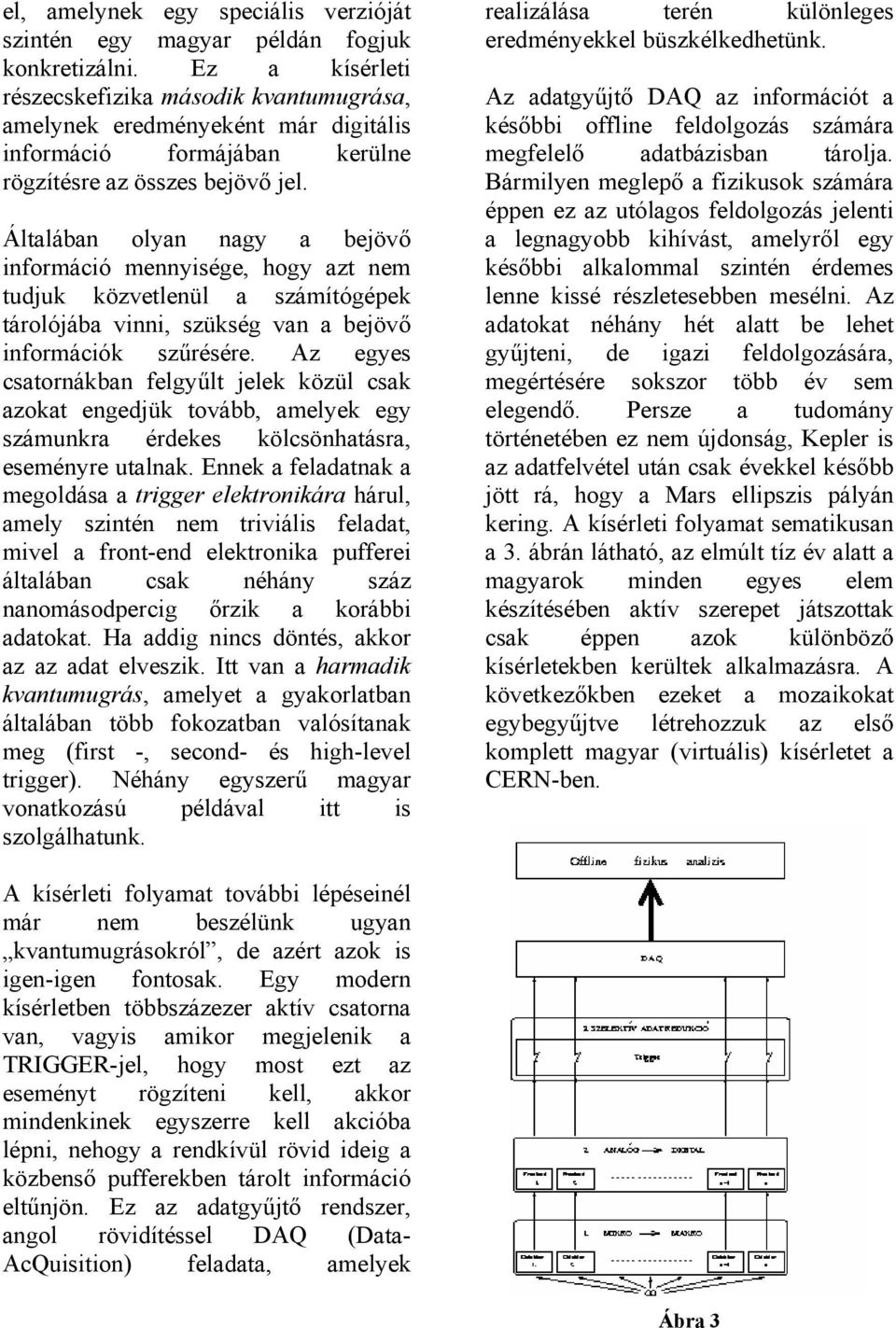 Általában olyan nagy a bejövő információ mennyisége, hogy azt nem tudjuk közvetlenül a számítógépek tárolójába vinni, szükség van a bejövő információk szűrésére.