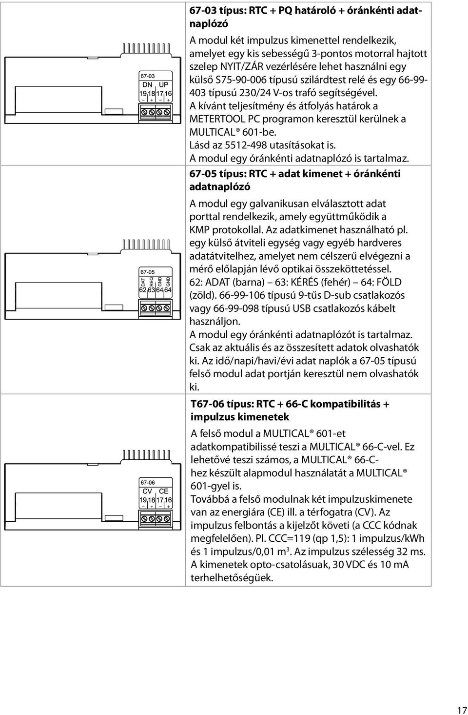 A kívánt teljesítmény és átfolyás határok a METERTOOL PC programon keresztül kerülnek a MULTICAL 601-be. Lásd az 5512-498 utasításokat is. A modul egy óránkénti adatnaplózó is tartalmaz.