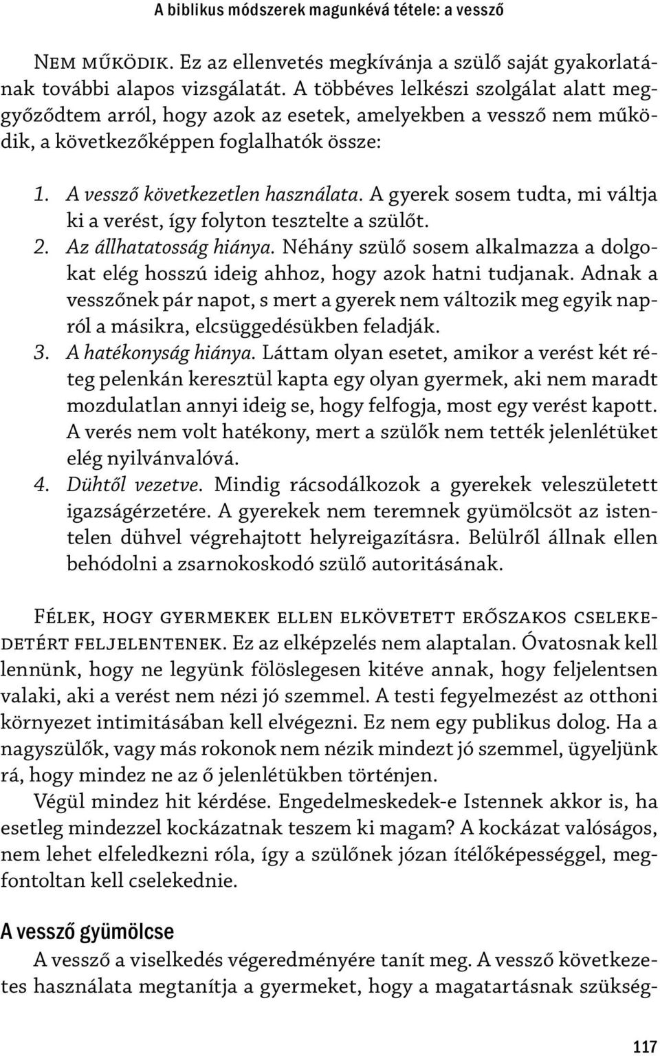 A gyerek sosem tudta, mi váltja ki a verést, így folyton tesztelte a szülőt. 2. Az állhatatosság hiánya. Néhány szülő sosem alkalmazza a dolgokat elég hosszú ideig ahhoz, hogy azok hatni tudjanak.