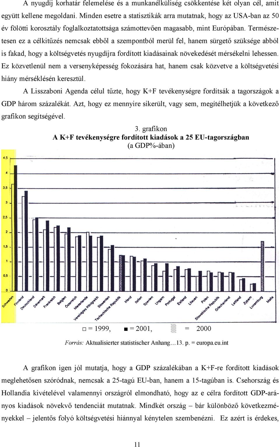 Természetesen ez a célkitűzés nemcsak ebből a szempontból merül fel, hanem sürgető szüksége abból is fakad, hogy a költségvetés nyugdíjra fordított kiadásainak növekedését mérsékelni lehessen.