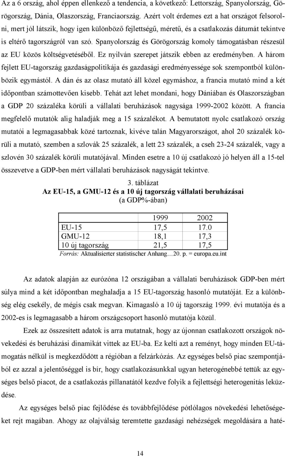 Spanyolország és Görögország komoly támogatásban részesül az EU közös költségvetéséből. Ez nyilván szerepet játszik ebben az eredményben.