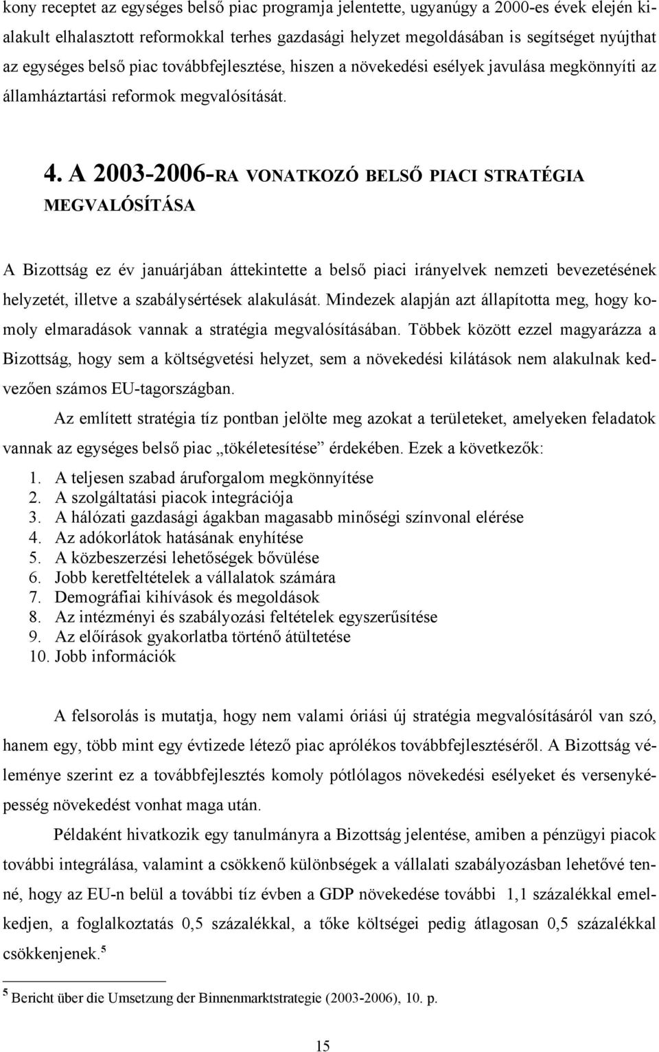 A 2003-2006-RA VONATKOZÓ BELSŐ PIACI STRATÉGIA MEGVALÓSÍTÁSA A Bizottság ez év januárjában áttekintette a belső piaci irányelvek nemzeti bevezetésének helyzetét, illetve a szabálysértések alakulását.