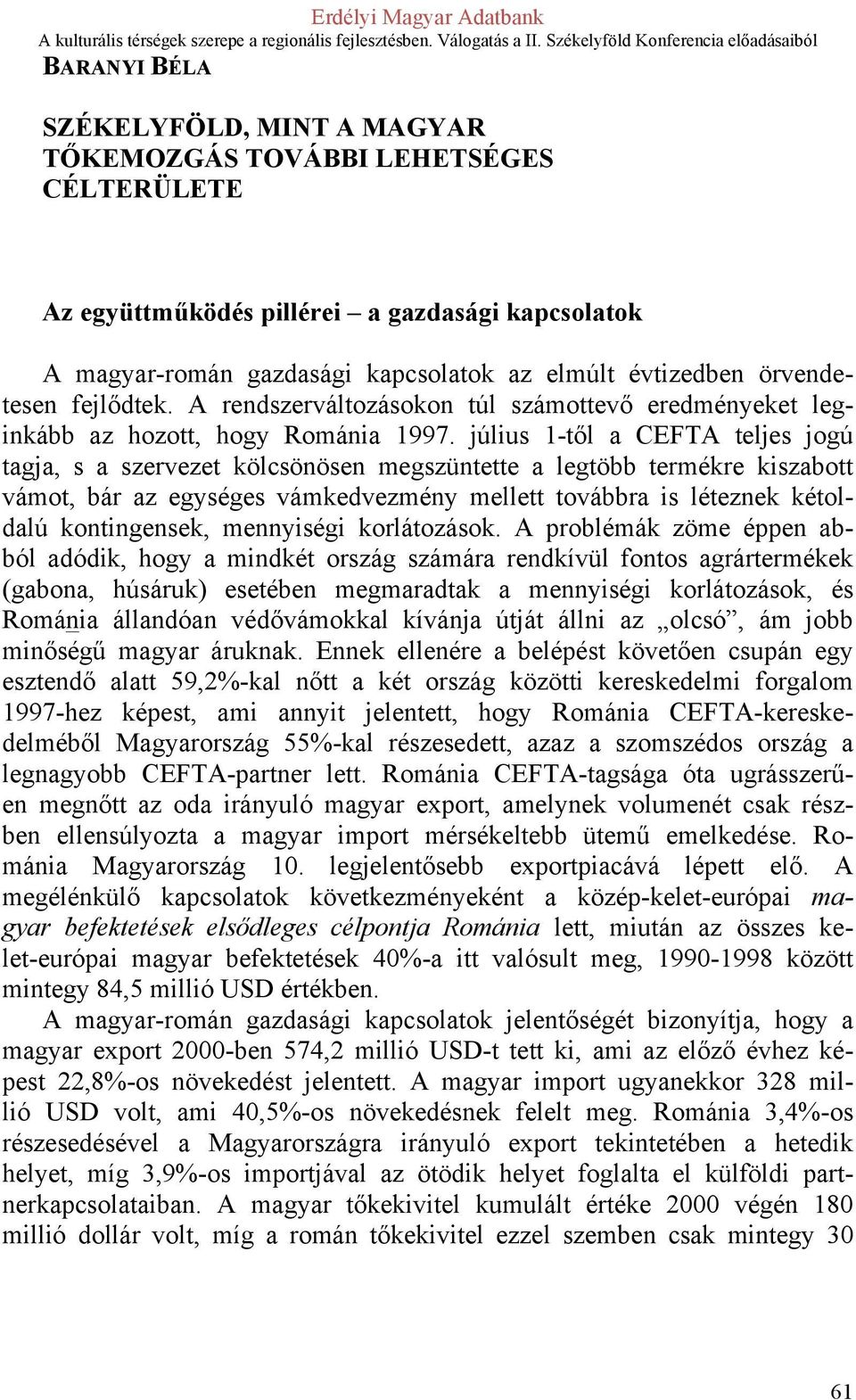 július 1-től a CEFTA teljes jogú tagja, s a szervezet kölcsönösen megszüntette a legtöbb termékre kiszabott vámot, bár az egységes vámkedvezmény mellett továbbra is léteznek kétoldalú kontingensek,