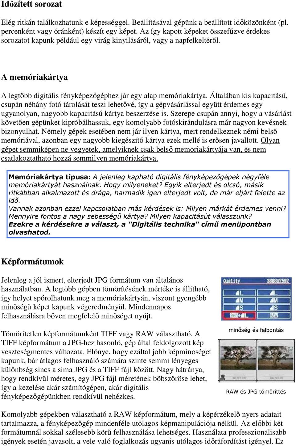 Általában kis kapacitású, csupán néhány fotó tárolását teszi lehetıvé, így a gépvásárlással együtt érdemes egy ugyanolyan, nagyobb kapacitású kártya beszerzése is.