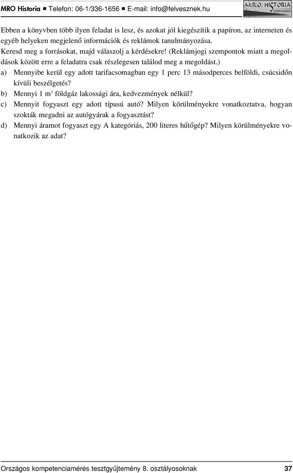 ) a) Mennyibe kerül egy adott tarifacsomagban egy 1 perc 13 másodperces belföldi, csúcsidôn kívüli beszélgetés? b) Mennyi 1 m 3 földgáz lakossági ára, kedvezmények nélkül?