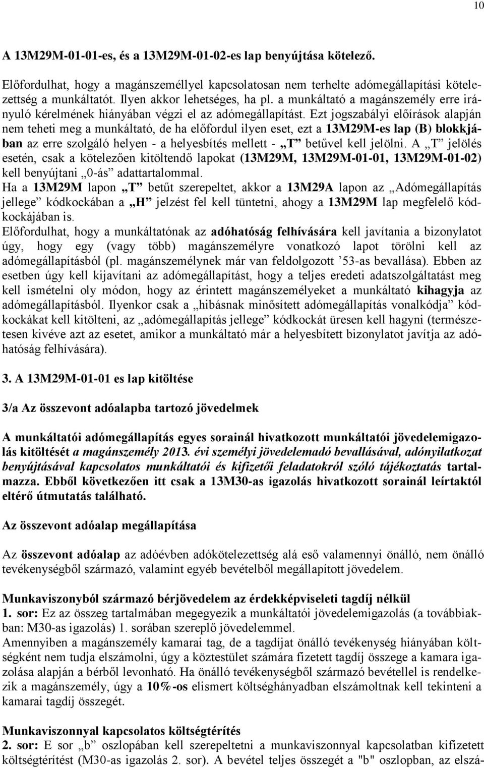 Ezt jogszabályi előírások alapján nem teheti meg a munkáltató, de ha előfordul ilyen eset, ezt a 13M29M-es lap (B) blokkjában az erre szolgáló helyen - a helyesbítés mellett - T betűvel kell jelölni.