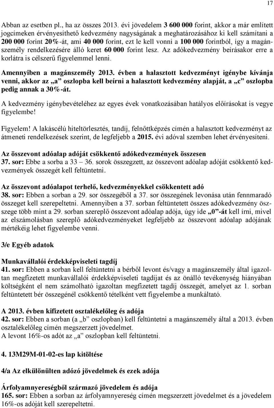 vonni a 100 000 forintból, így a magánszemély rendelkezésére álló keret 60 000 forint lesz. Az adókedvezmény beírásakor erre a korlátra is célszerű figyelemmel lenni. Amennyiben a magánszemély 2013.