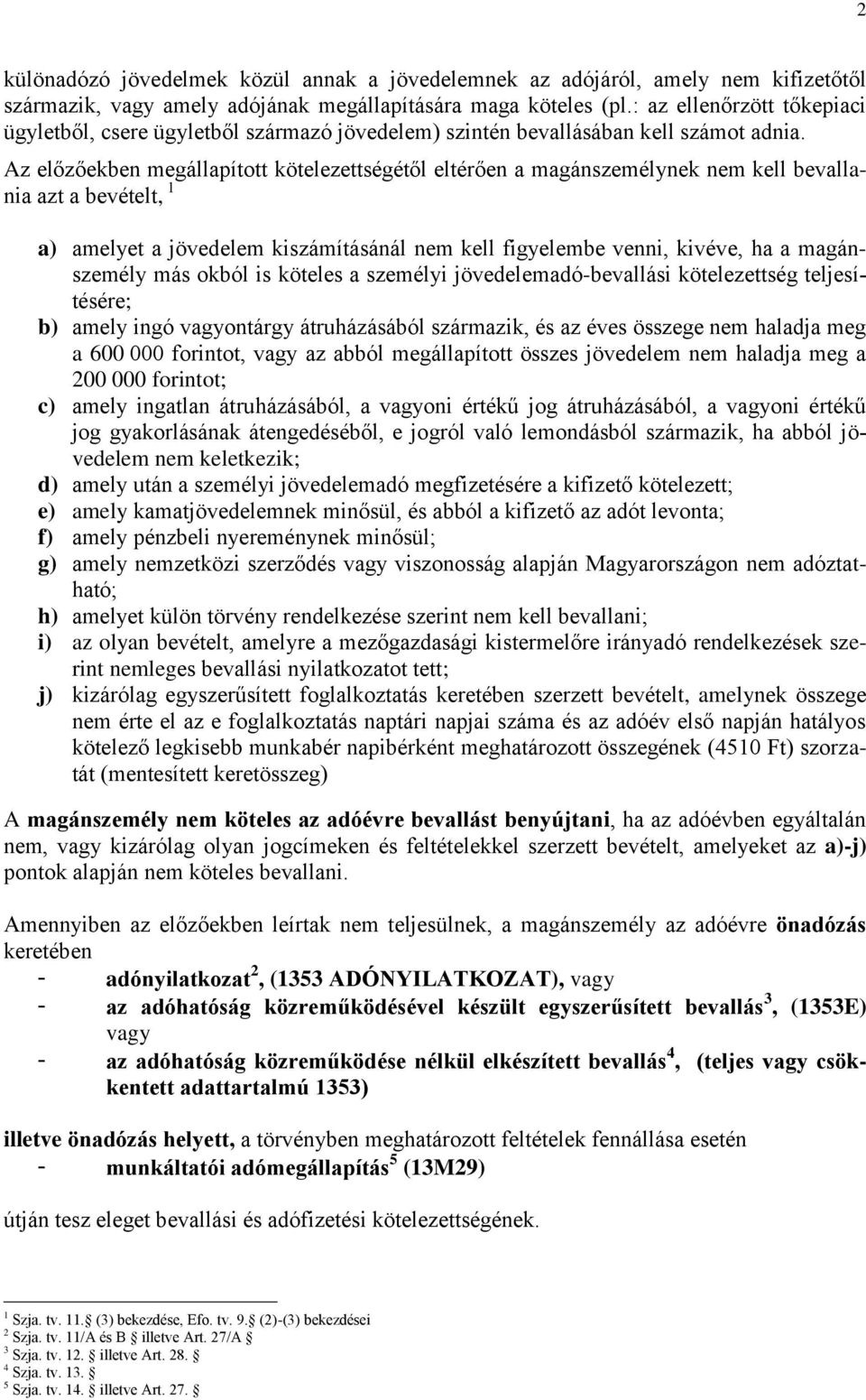 Az előzőekben megállapított kötelezettségétől eltérően a magánszemélynek nem kell bevallania azt a bevételt, 1 a) amelyet a jövedelem kiszámításánál nem kell figyelembe venni, kivéve, ha a