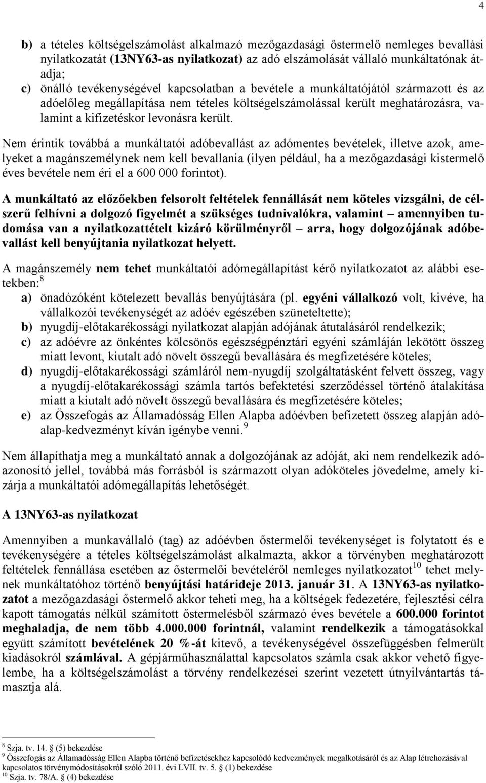 Nem érintik továbbá a munkáltatói adóbevallást az adómentes bevételek, illetve azok, amelyeket a magánszemélynek nem kell bevallania (ilyen például, ha a mezőgazdasági kistermelő éves bevétele nem