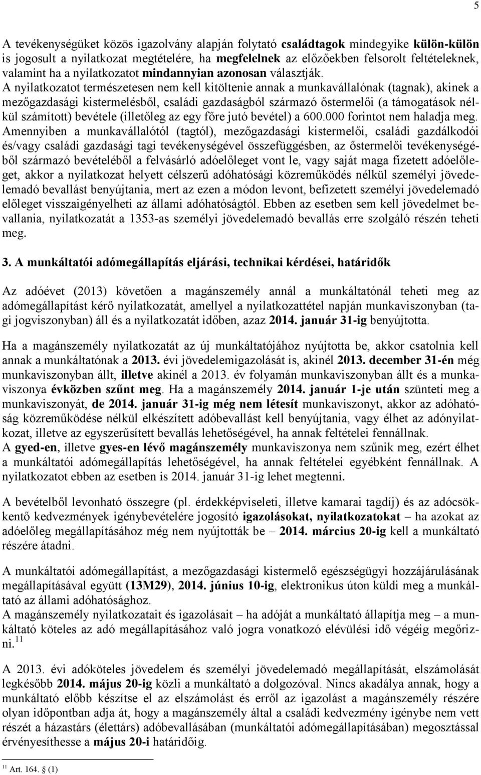 A nyilatkozatot természetesen nem kell kitöltenie annak a munkavállalónak (tagnak), akinek a mezőgazdasági kistermelésből, családi gazdaságból származó őstermelői (a támogatások nélkül számított)