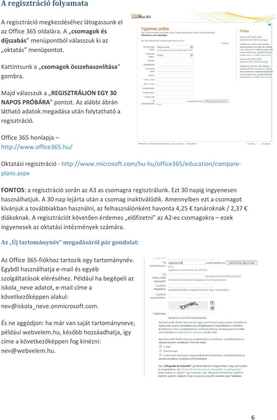 Office 365 honlapja http://www.office365.hu/ Oktatási regisztráció - http://www.microsoft.com/hu-hu/office365/education/compareplans.aspx FONTOS: a regisztráció során az A3 as csomagra regisztrálunk.