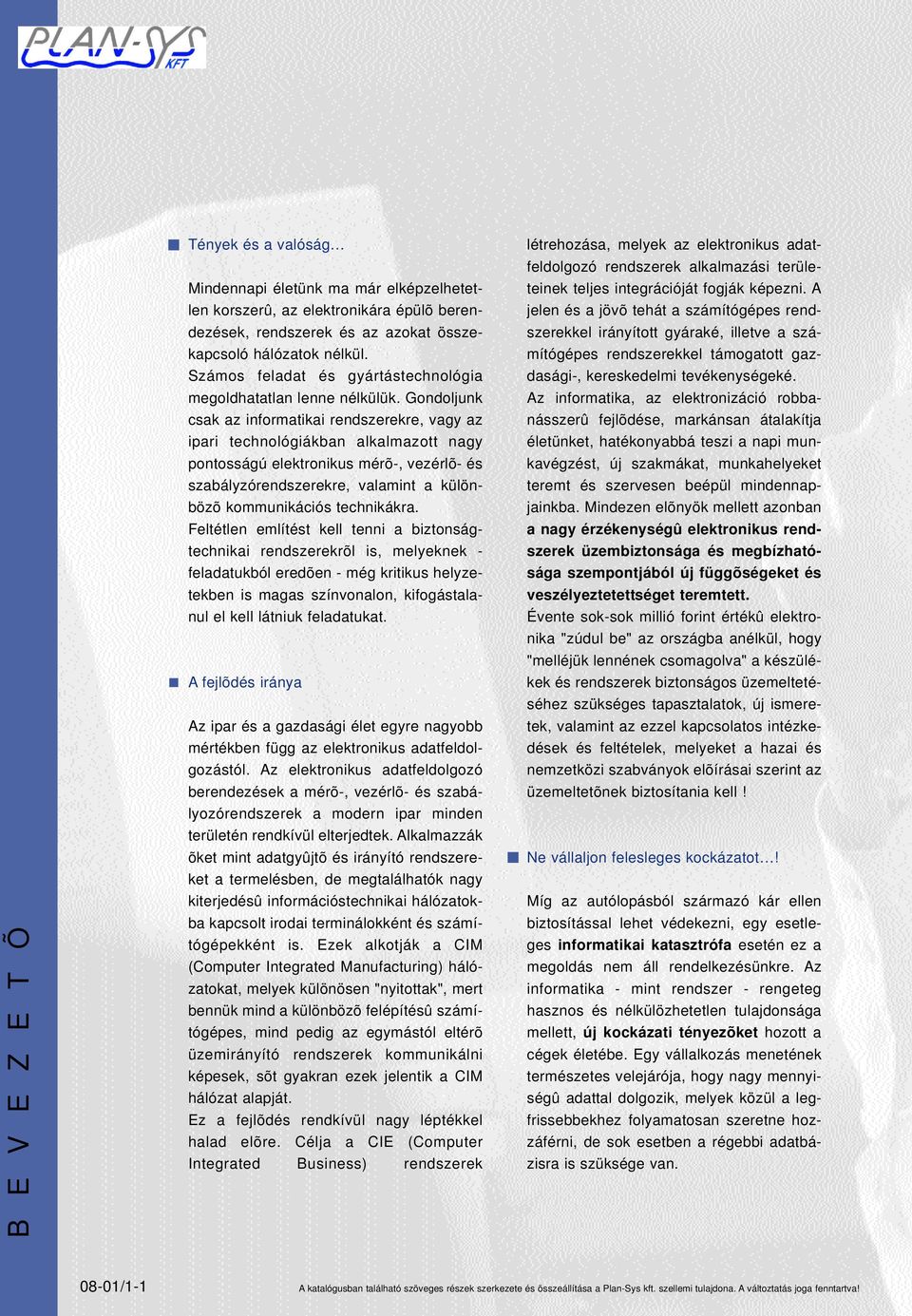 Gondoljunk csak az informatikai rendszerekre, vagy az ipari technológiákban alkalmazott nagy pontosságú elektronikus mérõ-, vezérlõ- és szabályzórendszerekre, valamint a különbözõ kommunikációs