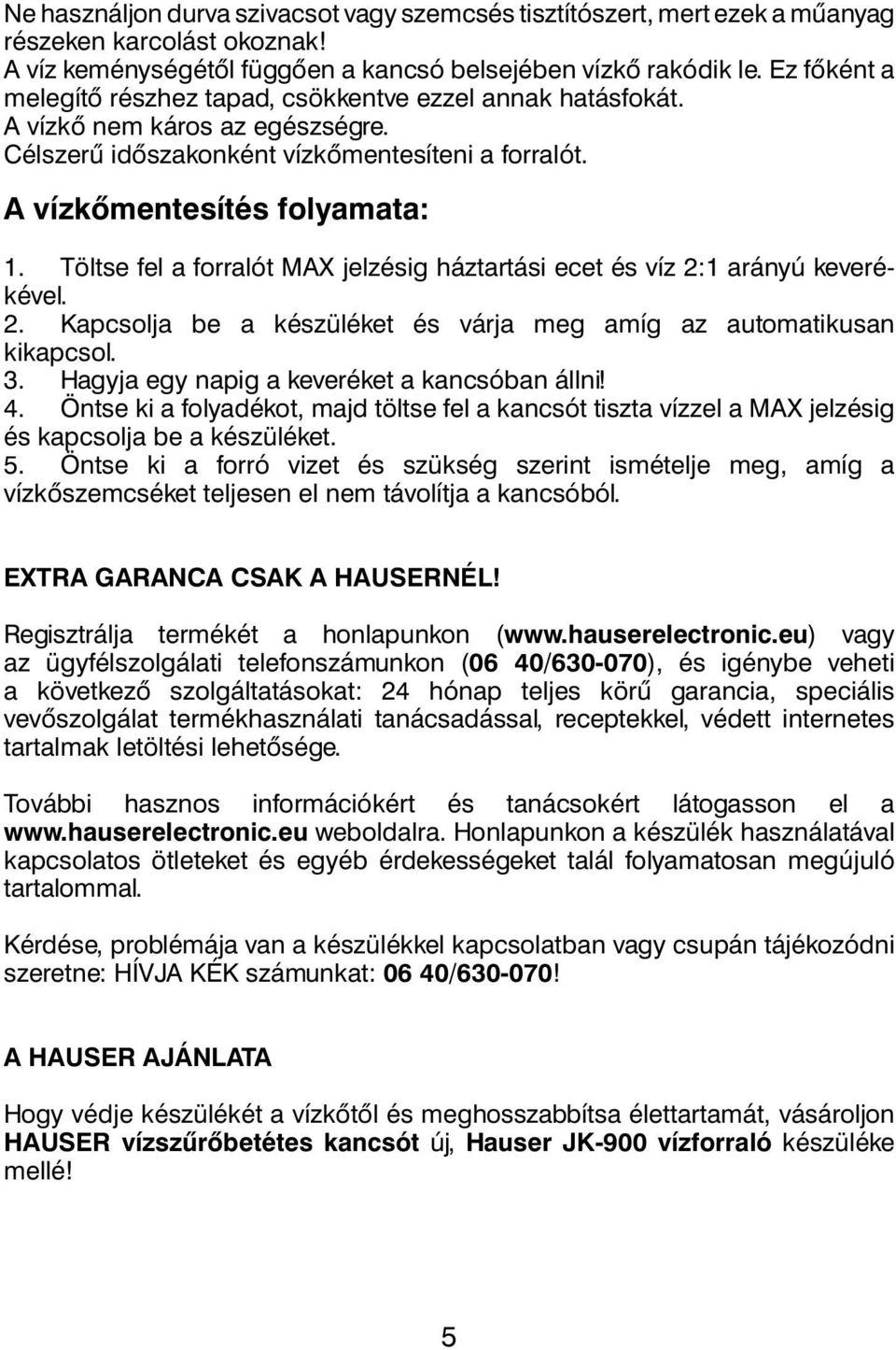 Töltse fel a forralót MAX jelzésig háztartási ecet és víz 2:1 arányú keverékével. 2. Kapcsolja be a készüléket és várja meg amíg az automatikusan kikapcsol. 3.