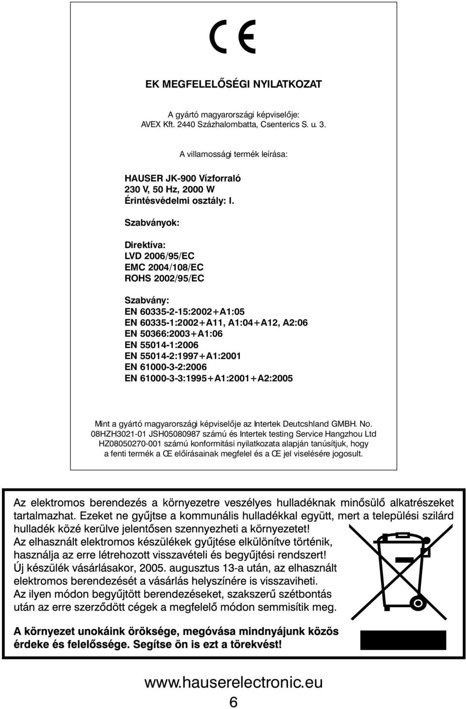 Szabványok: Direktíva: LVD 2006/95/EC EMC 2004/108/EC ROHS 2002/95/EC Szabvány: EN 60335-2-15:2002+A1:05 EN 60335-1:2002+A11, A1:04+A12, A2:06 EN 50366:2003+A1:06 EN 55014-1:2006 EN