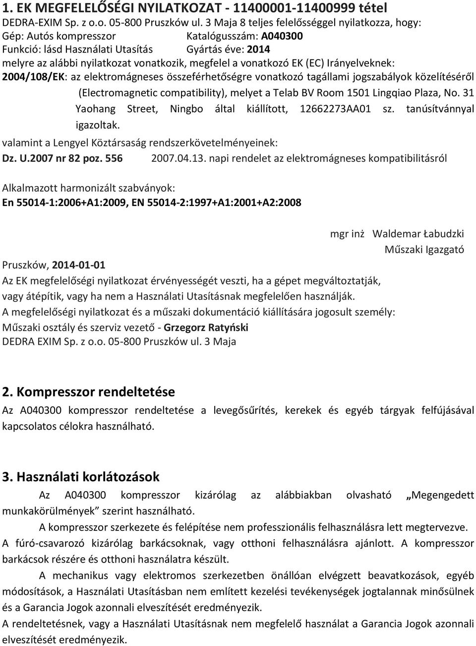 vonatkozó EK (EC) Irányelveknek: 2004/108/EK: az elektromágneses összeférhetőségre vonatkozó tagállami jogszabályok közelítéséről (Electromagnetic compatibility), melyet a Telab BV Room 1501 Lingqiao