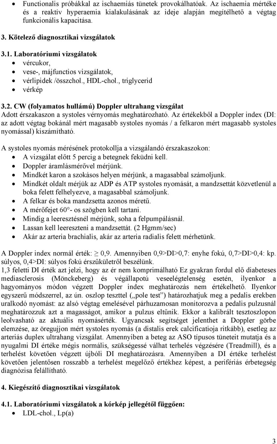 CW (folyamatos hullámú) Doppler ultrahang vizsgálat Adott érszakaszon a systoles vérnyomás meghatározható.