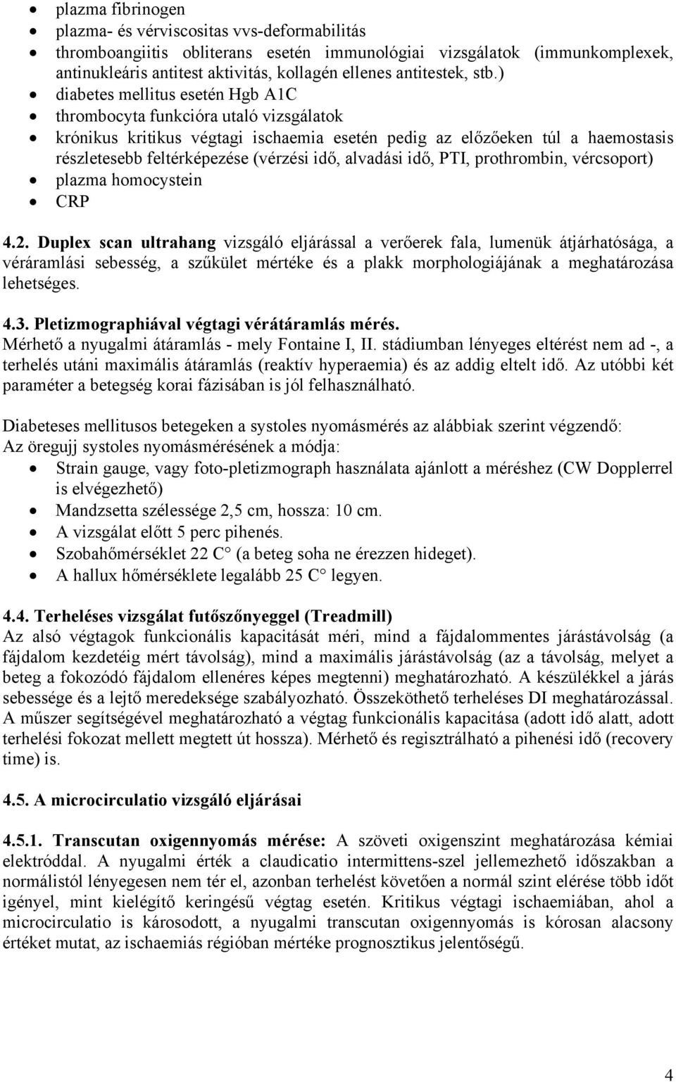 ) diabetes mellitus esetén Hgb A1C thrombocyta funkcióra utaló vizsgálatok krónikus kritikus végtagi ischaemia esetén pedig az előzőeken túl a haemostasis részletesebb feltérképezése (vérzési idő,