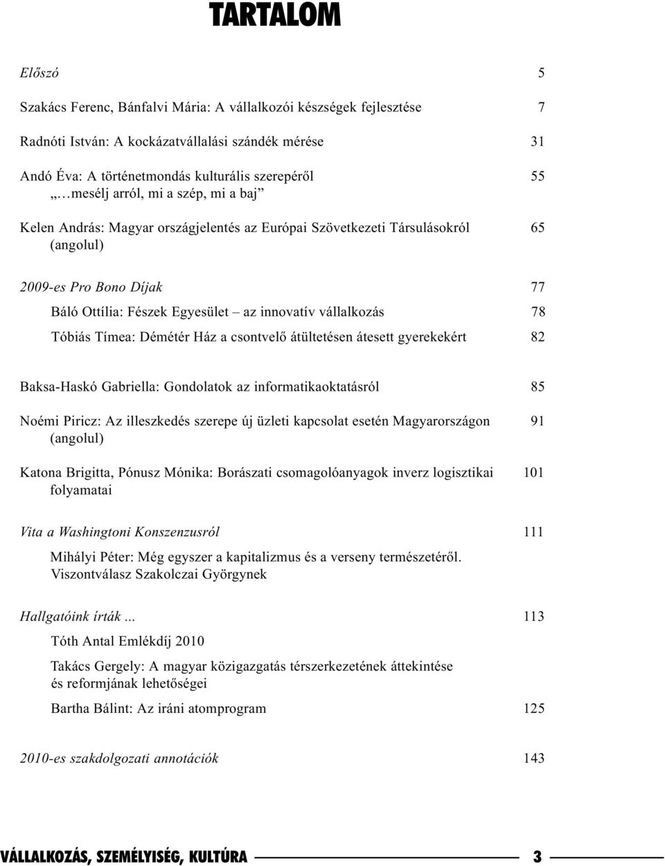 vállalkozás 78 Tóbiás Tímea: Démétér Ház a csontvelõ átültetésen átesett gyerekekért 82 Baksa-Haskó Gabriella: Gondolatok az informatikaoktatásról 85 Noémi Piricz: Az illeszkedés szerepe új üzleti