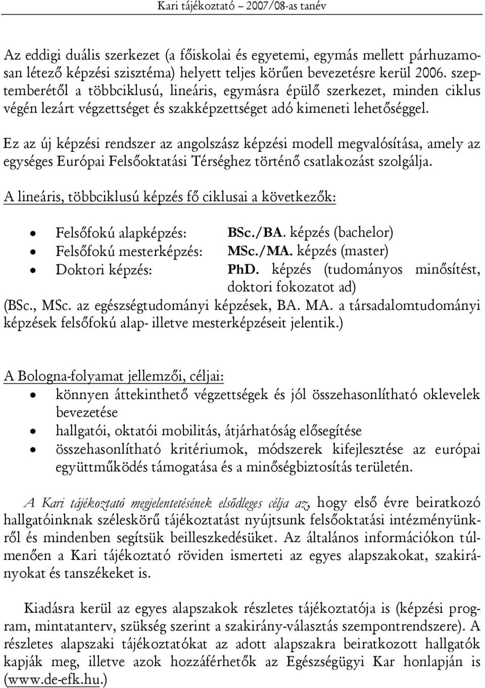 Ez az új képzési rendszer az angolszász képzési modell megvalósítása, amely az egységes Európai Felsőoktatási Térséghez történő csatlakozást szolgálja.